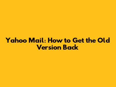Yahoo Mail: How to Get the Old Version Back
