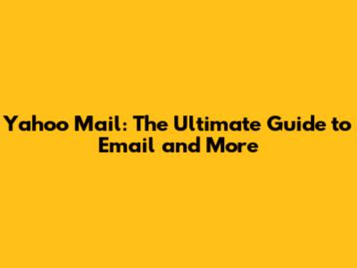 Yahoo Mail: The Ultimate Guide to Email and More