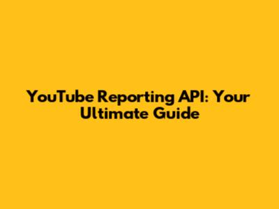YouTube Reporting API: Your Ultimate Guide