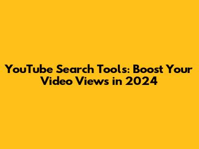 YouTube Search Tools: Boost Your Video Views in 2024
