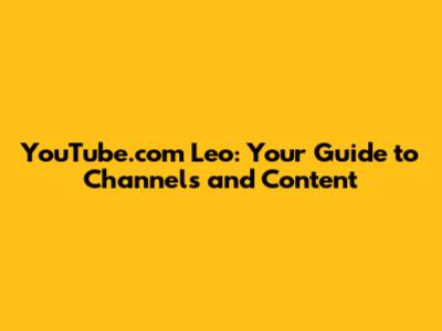 YouTube.com Leo: Your Guide to Channels and Content