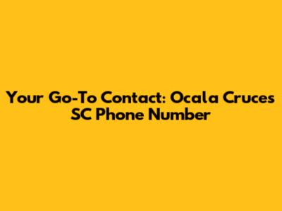 Your Go-To Contact: Ocala Cruces SC Phone Number