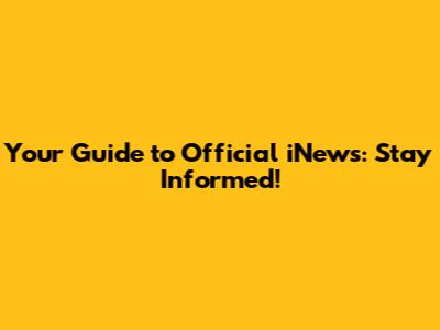 Your Guide to Official iNews: Stay Informed!