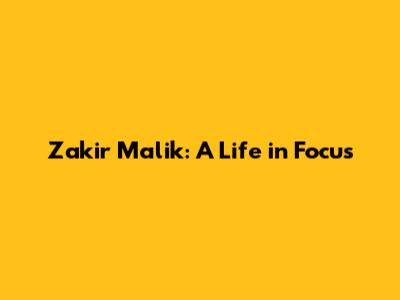 Zakir Malik: A Life in Focus