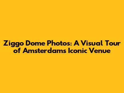 Ziggo Dome Photos: A Visual Tour of Amsterdam's Iconic Venue