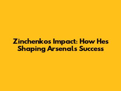Zinchenko's Impact: How He's Shaping Arsenal's Success