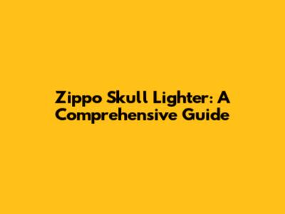 Zippo Skull Lighter: A Comprehensive Guide
