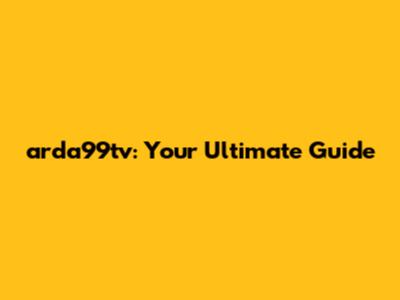 arda99tv: Your Ultimate Guide