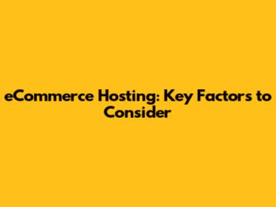 eCommerce Hosting: Key Factors to Consider