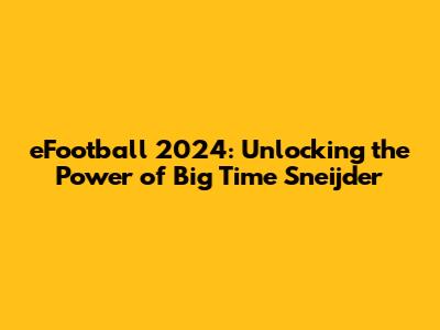 eFootball 2024: Unlocking the Power of Big Time Sneijder