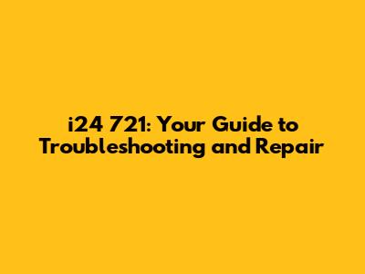 i24 721: Your Guide to Troubleshooting and Repair