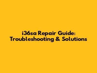 i36sa Repair Guide: Troubleshooting & Solutions