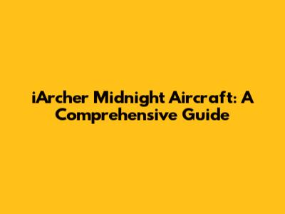 iArcher Midnight Aircraft: A Comprehensive Guide