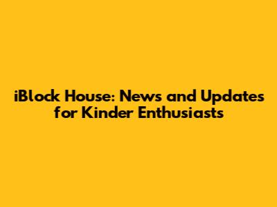iBlock House: News and Updates for Kinder Enthusiasts