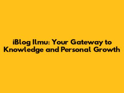 iBlog Ilmu: Your Gateway to Knowledge and Personal Growth
