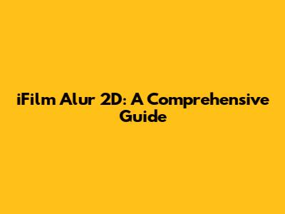 iFilm Alur 2D: A Comprehensive Guide