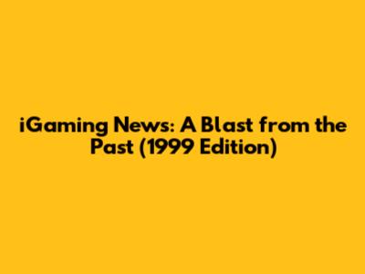 iGaming News: A Blast from the Past (1999 Edition)
