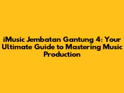 iMusic Jembatan Gantung 4: Your Ultimate Guide to Mastering Music Production