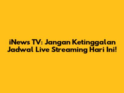 iNews TV: Jangan Ketinggalan Jadwal Live Streaming Hari Ini!