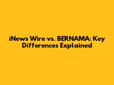 iNews Wire vs. BERNAMA: Key Differences Explained