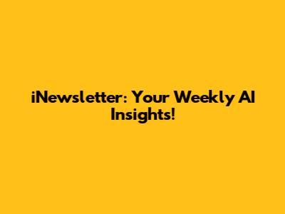 iNewsletter: Your Weekly AI Insights!