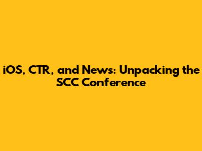 iOS, CTR, and News: Unpacking the SCC Conference