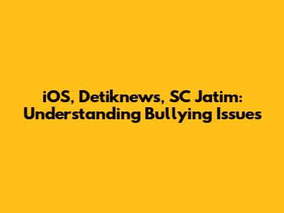 iOS, Detiknews, SC Jatim: Understanding Bullying Issues