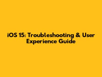 iOS 15: Troubleshooting & User Experience Guide