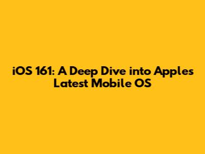 iOS 161: A Deep Dive into Apple's Latest Mobile OS