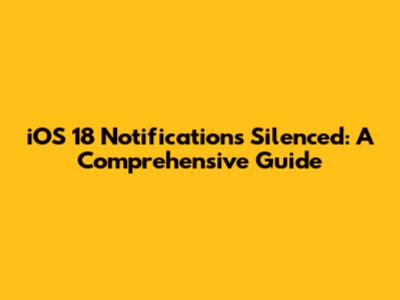 iOS 18 Notifications Silenced: A Comprehensive Guide