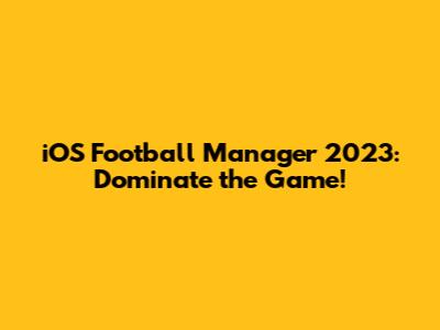 iOS Football Manager 2023: Dominate the Game!