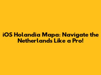 iOS Holandia Mapa: Navigate the Netherlands Like a Pro!