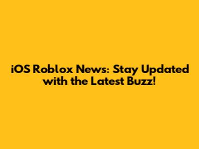 iOS Roblox News: Stay Updated with the Latest Buzz!