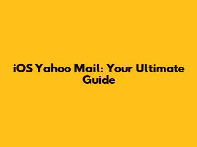 iOS Yahoo Mail: Your Ultimate Guide