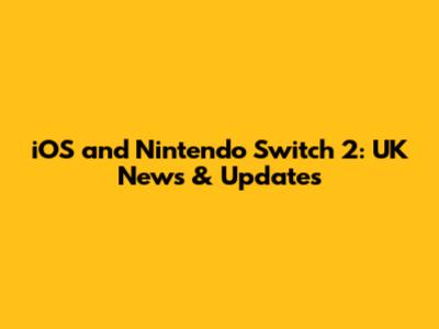 iOS and Nintendo Switch 2: UK News & Updates