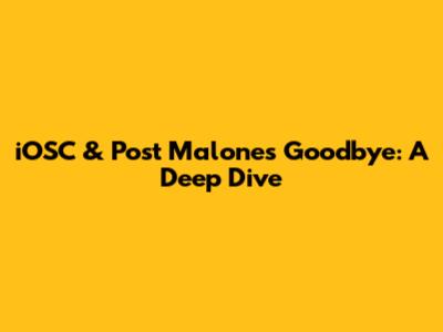 iOSC & Post Malone's Goodbye: A Deep Dive