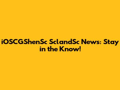 iOSCGShenSc SclandSc News: Stay in the Know!