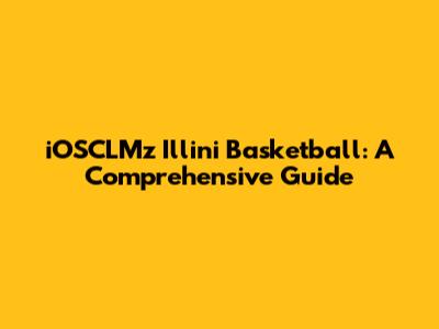 iOSCLMz Illini Basketball: A Comprehensive Guide