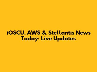 iOSCU, AWS & Stellantis News Today: Live Updates