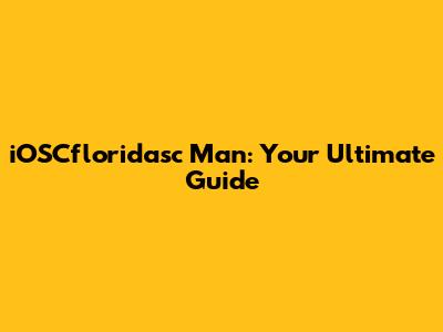 iOSCfloridasc Man: Your Ultimate Guide