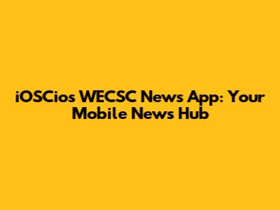 iOSCios WECSC News App: Your Mobile News Hub