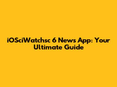 iOSciWatchsc 6 News App: Your Ultimate Guide