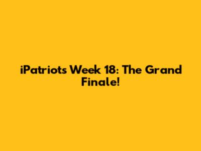 iPatriots Week 18: The Grand Finale!