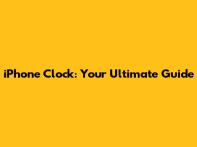 iPhone Clock: Your Ultimate Guide