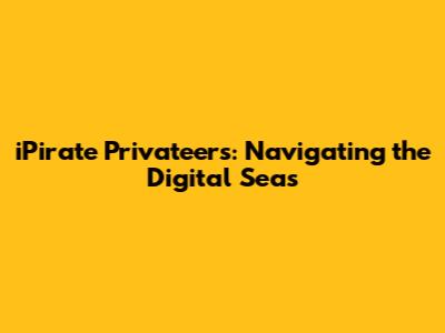 iPirate Privateers: Navigating the Digital Seas