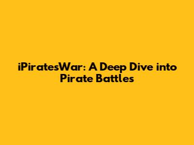 iPiratesWar: A Deep Dive into Pirate Battles