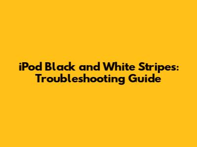 iPod Black and White Stripes: Troubleshooting Guide
