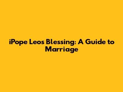 iPope Leo's Blessing: A Guide to Marriage