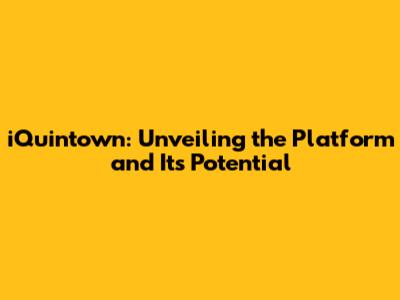 iQuintown: Unveiling the Platform and Its Potential