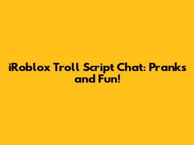 iRoblox Troll Script Chat: Pranks and Fun!